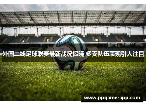 外国二线足球联赛最新战况揭晓 多支队伍表现引人注目
